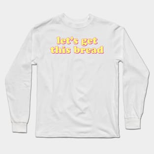 Lets Get This Bread Long Sleeve T-Shirt